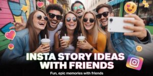 16 Insta Story Ideas with Friends for Fun, Epic Memories with Friends